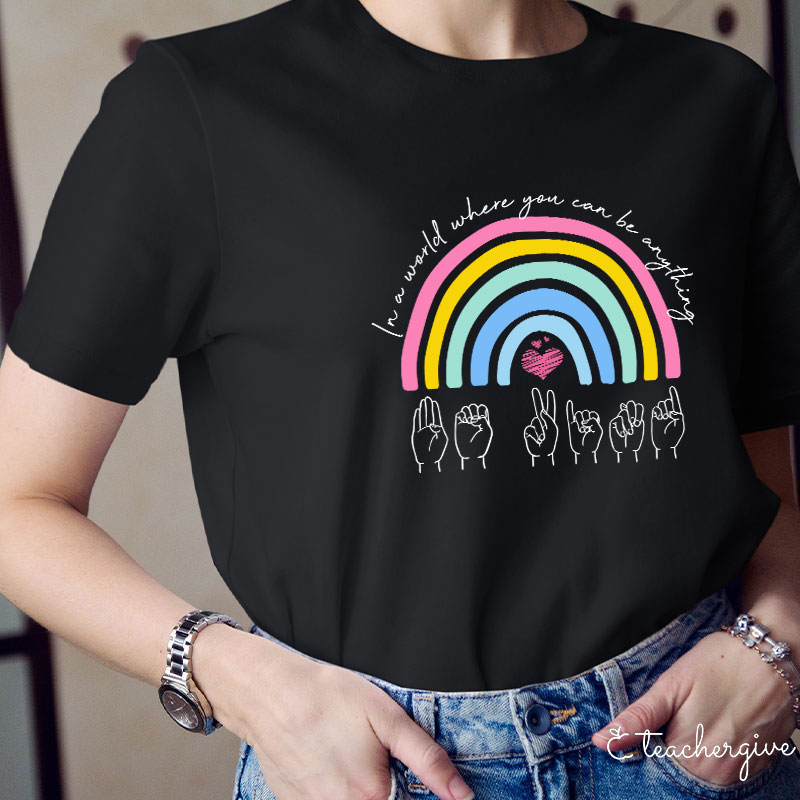Rainbow Be Kind Sign Language In A World Where You Can Be Anything Teacher T-Shirt