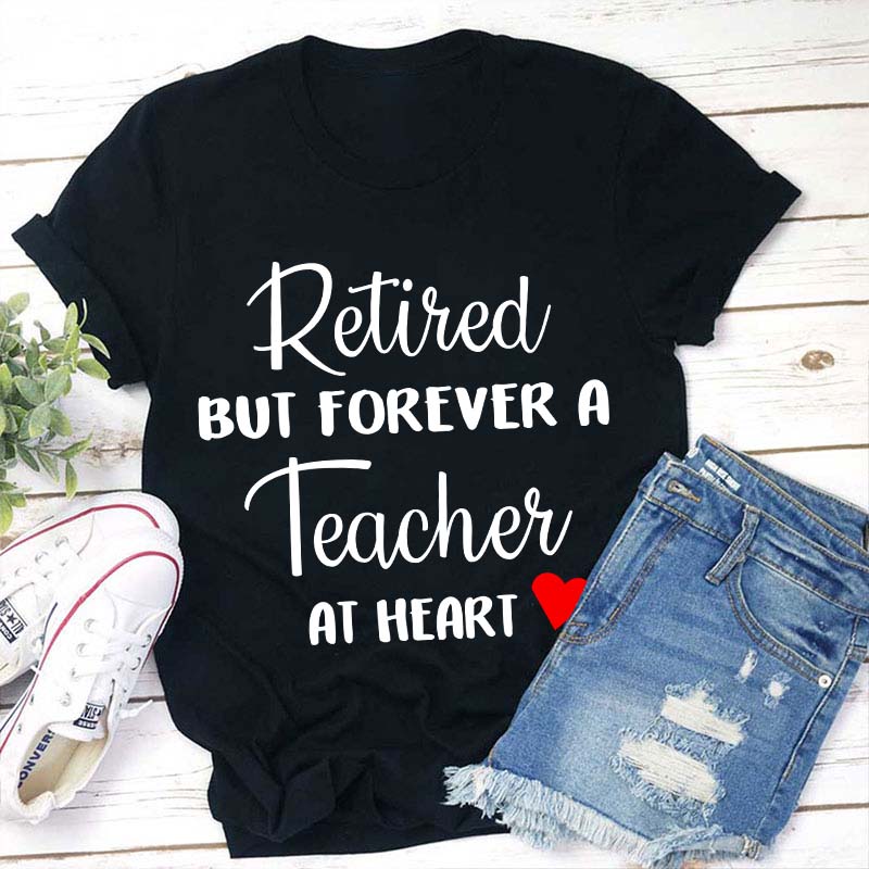 Retired But Forever A Teacher At Heart Teacher T-Shirt
