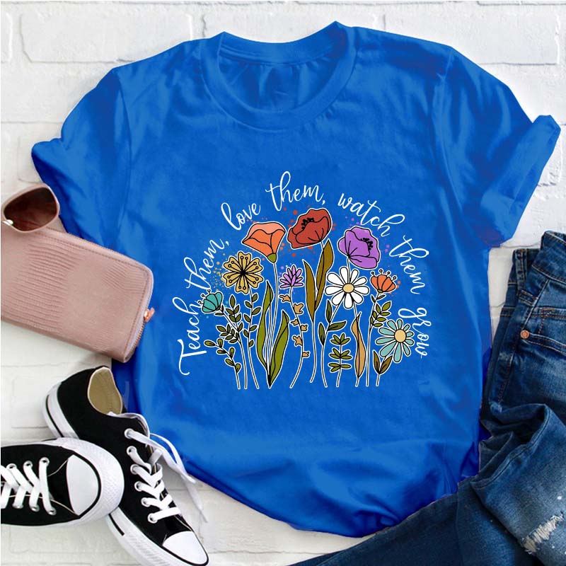 Teach Them Love Them Watch Them Grow Teacher T-Shirt