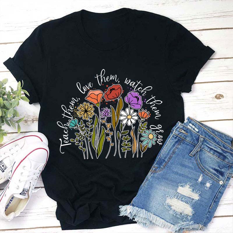 Teach Them Love Them Watch Them Grow Teacher T-Shirt