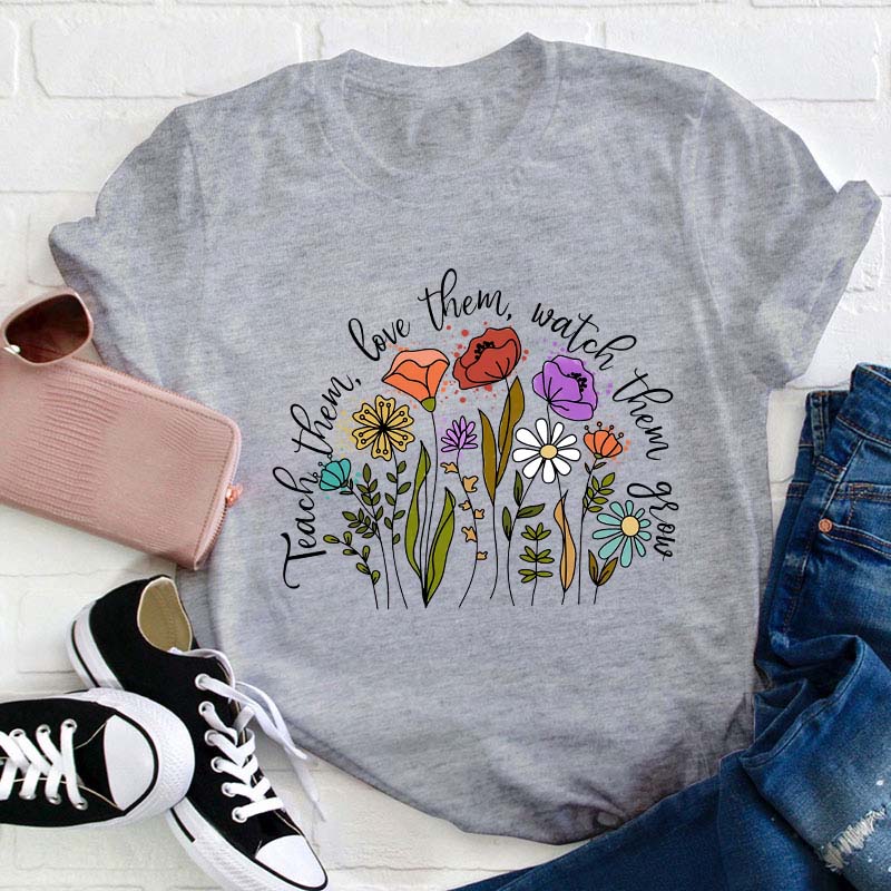 Teach Them Love Them Watch Them Grow Teacher T-Shirt