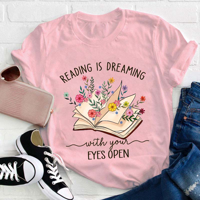 Reading Is Dreaming With Your Eyes Open Teacher T-Shirt