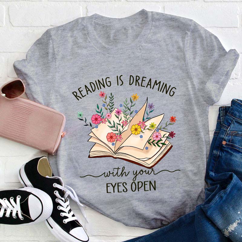 Reading Is Dreaming With Your Eyes Open Teacher T-Shirt