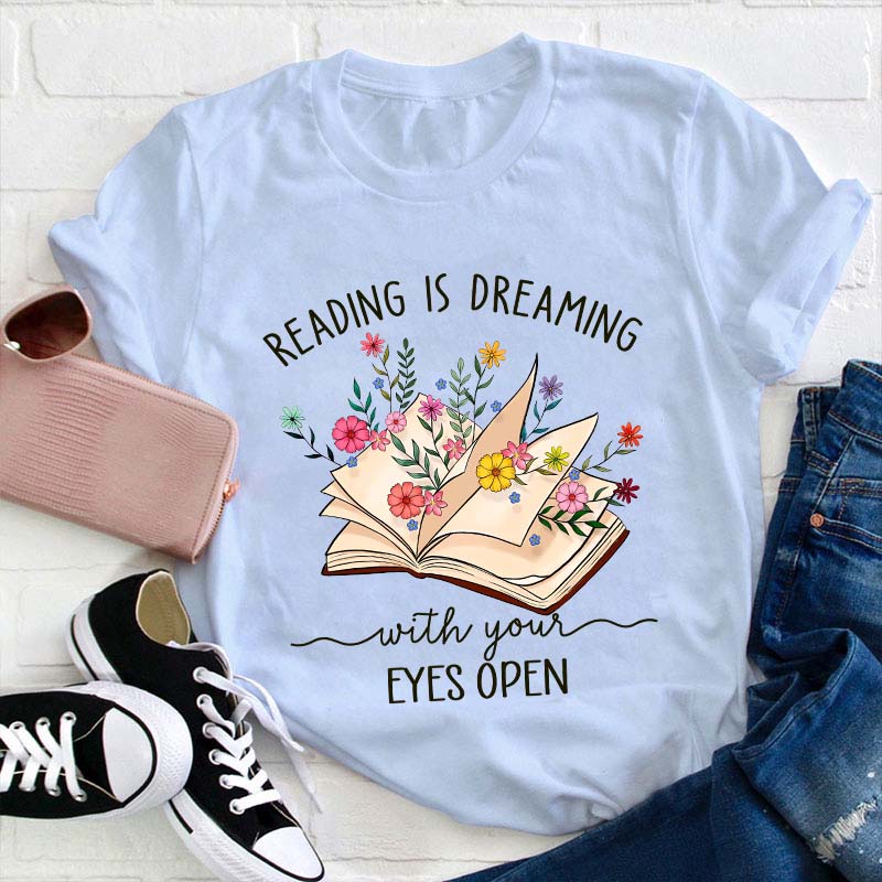 Reading Is Dreaming With Your Eyes Open Teacher T-Shirt