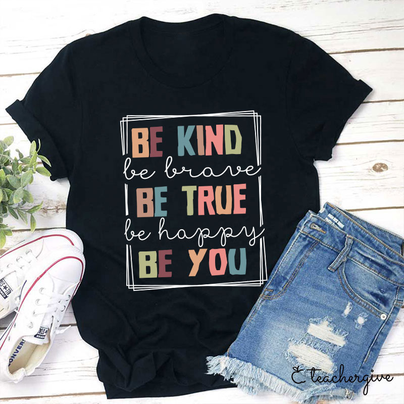 Be Kind Be Brave Be Happy Be You Teacher T-Shirt