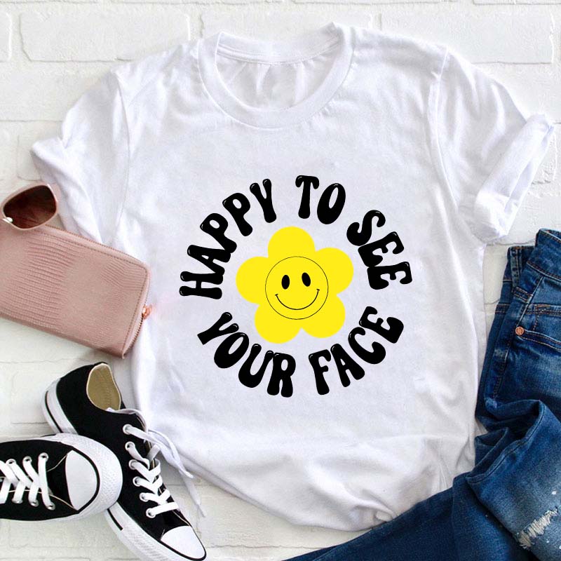 Happy To See Your Face Teacher T-Shirt