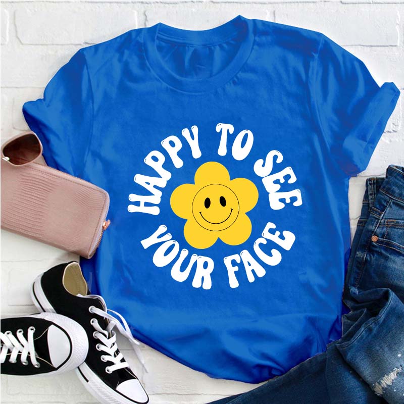 Happy To See Your Face Teacher T-Shirt