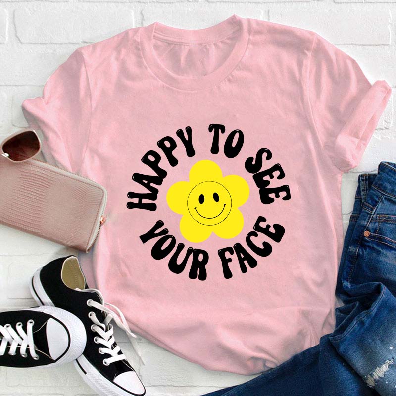 Happy To See Your Face Teacher T-Shirt