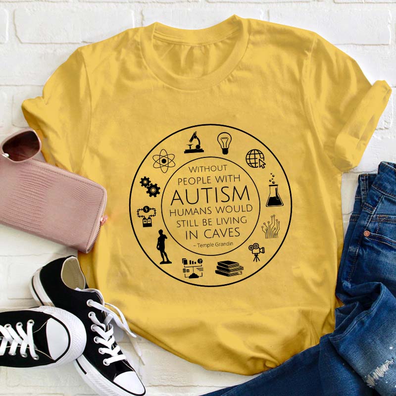 Without People With Autism Humans Would Still Be Living In Caves Teacher T-Shirt