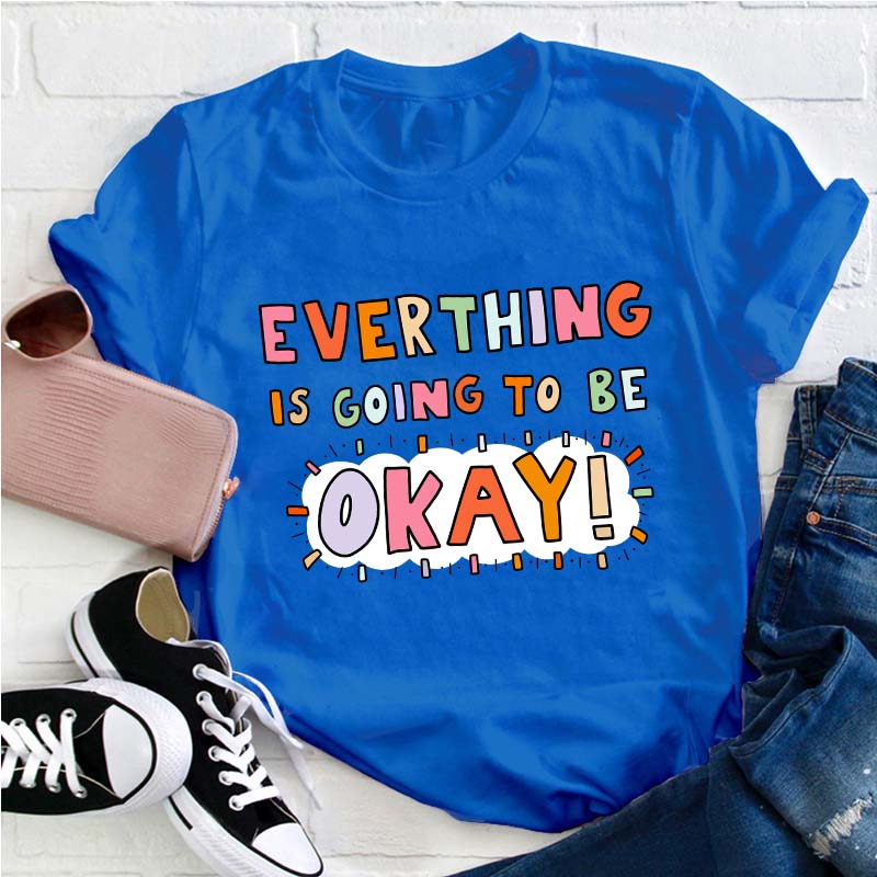 Everything Is Going To Be Okay Teacher T-Shirt