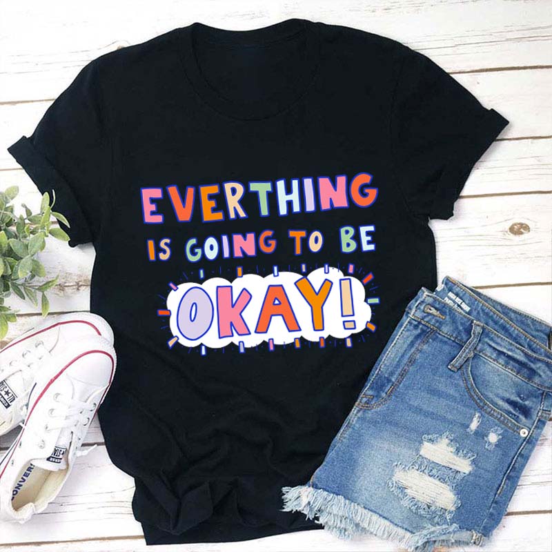 Everything Is Going To Be Okay Teacher T-Shirt