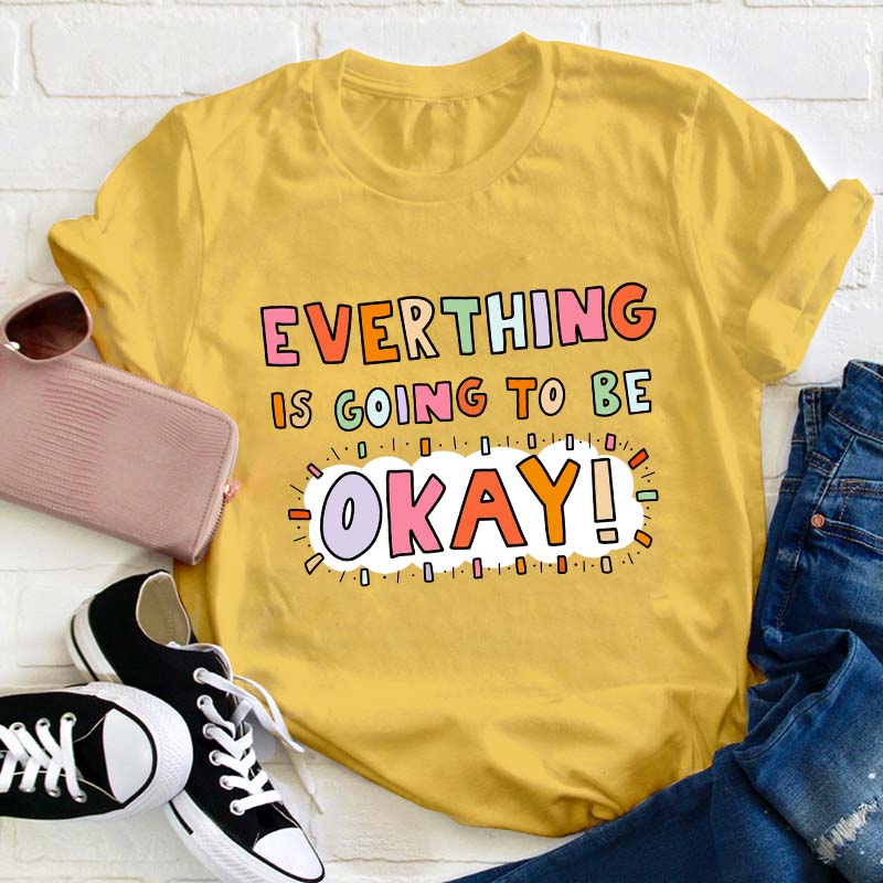 Everything Is Going To Be Okay Teacher T-Shirt
