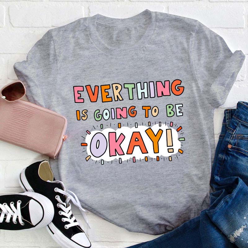 Everything Is Going To Be Okay Teacher T-Shirt