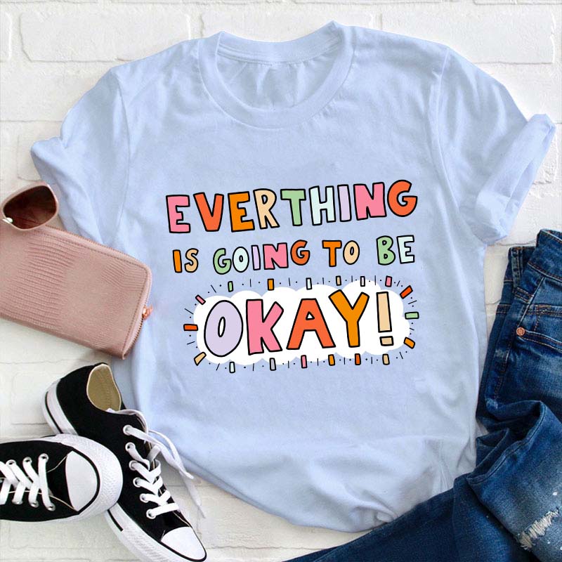 Everything Is Going To Be Okay Teacher T-Shirt