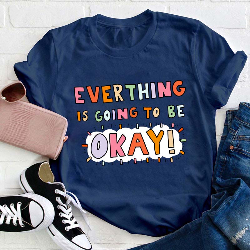Everything Is Going To Be Okay Teacher T-Shirt