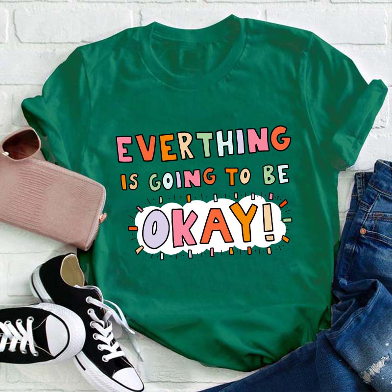 Everything Is Going To Be Okay Teacher T-Shirt