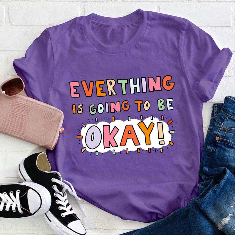 Everything Is Going To Be Okay Teacher T-Shirt