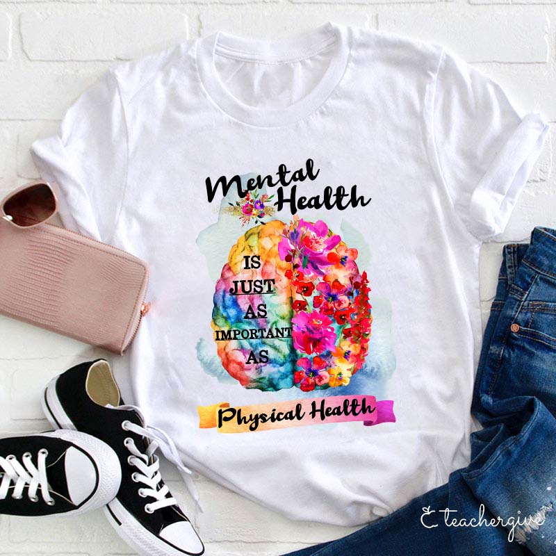 Mental Health Is Just As Important As Physical Health Teacher T-Shirt
