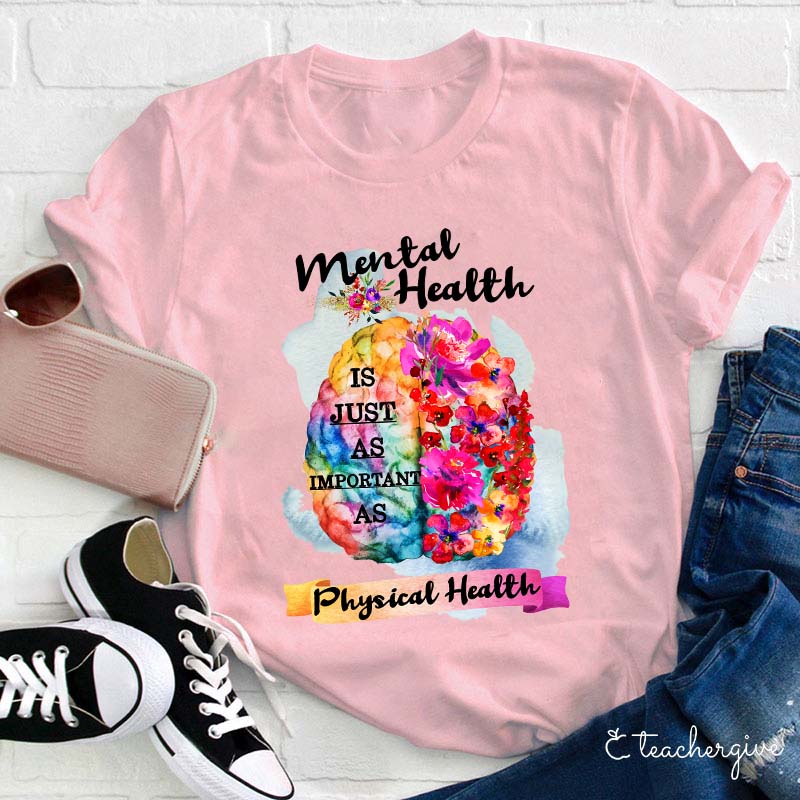 Mental Health Is Just As Important As Physical Health Teacher T-Shirt