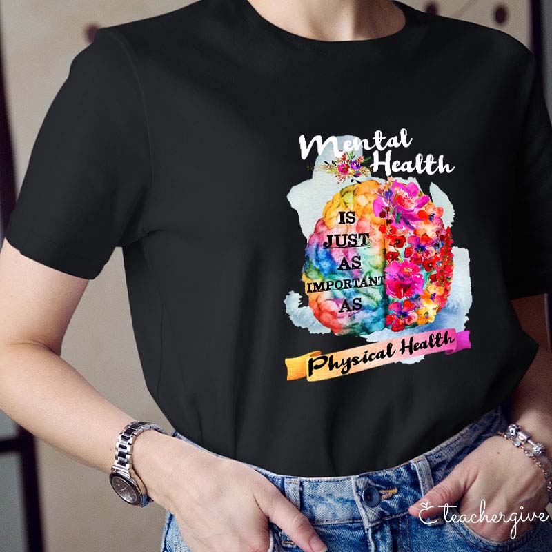 Mental Health Is Just As Important As Physical Health Teacher T-Shirt