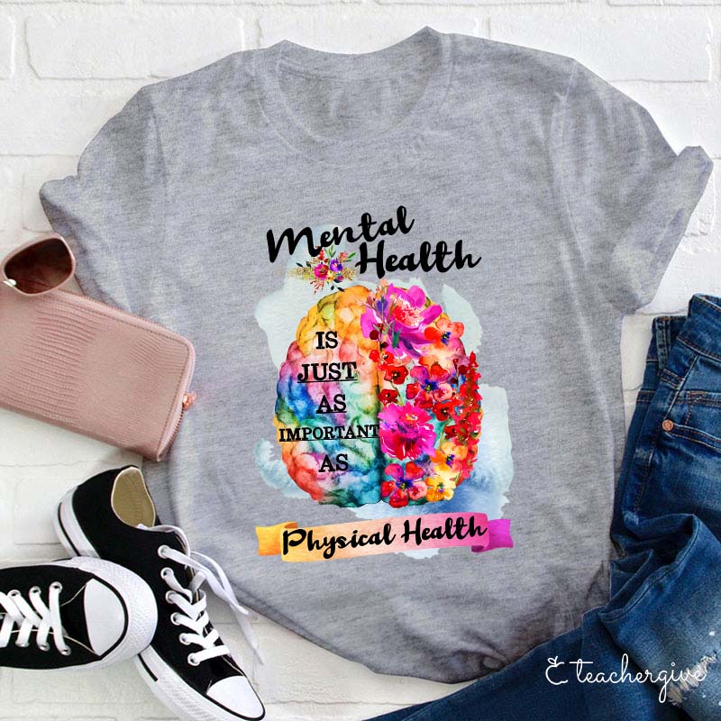 Mental Health Is Just As Important As Physical Health Teacher T-Shirt