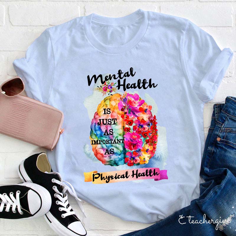 Mental Health Is Just As Important As Physical Health Teacher T-Shirt