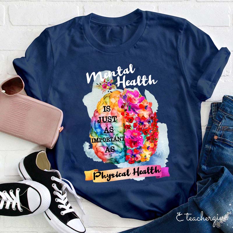 Mental Health Is Just As Important As Physical Health Teacher T-Shirt