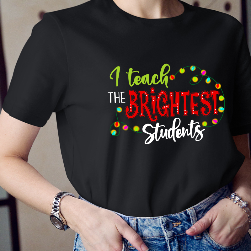 I Teach The Brightest Students And Yes I Mean You Guys Teacher T-Shirt