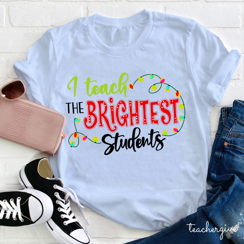 I Teach The Brightest Students And Yes I Mean You Guys Teacher T-Shirt