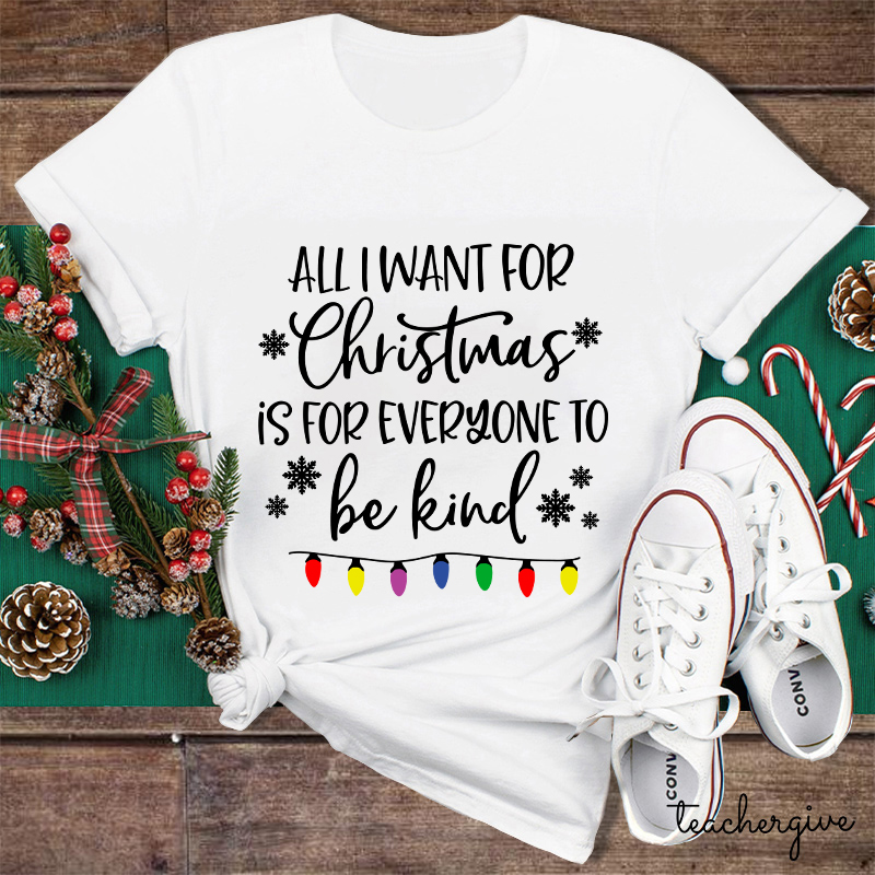 All I Want For Christmas Is For Everyone To Be Kind Teacher T-Shirt