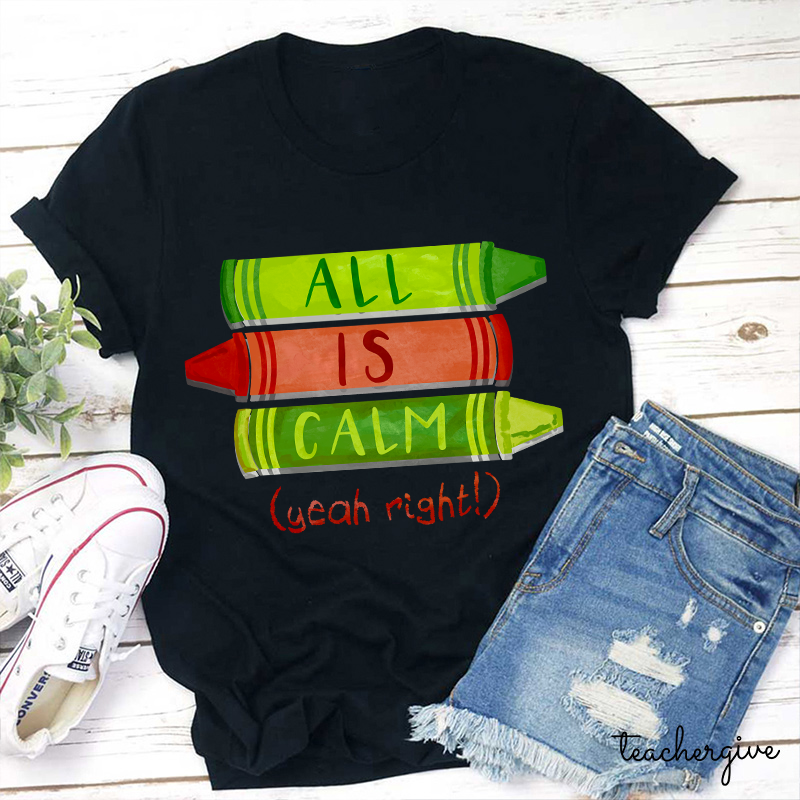 All Is Calm Yeah Right Teacher T-Shirt