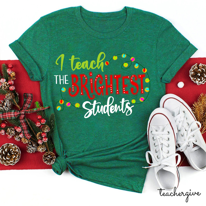 I Teach The Brightest Students And Yes I Mean You Guys Teacher T-Shirt