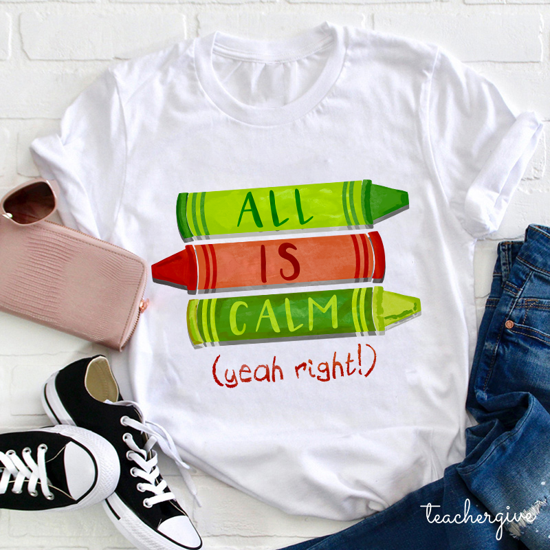 All Is Calm Yeah Right Teacher T-Shirt