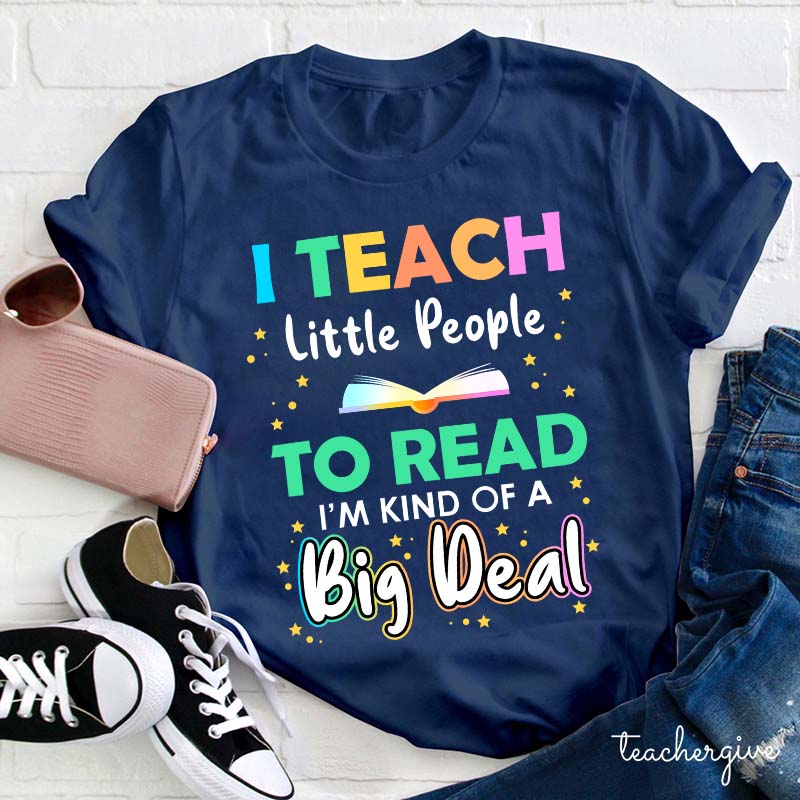 I Teach Little People To Read I'm Kind Of A Big Deal Teacher T-Shirt