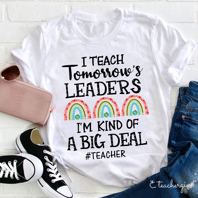 I Teach Tomorrow's Leaders I'm Kind Of A Big Deal Teacher T-Shirt