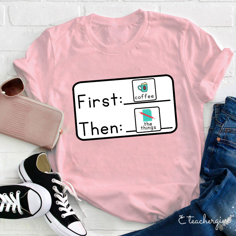 First Coffee Then The Things Teacher T-Shirt