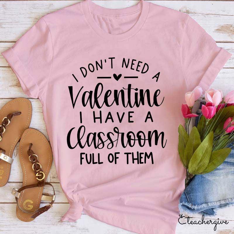 I Don't Need A Valentine I Have A Classroom Full Of Them Teacher T-Shirt