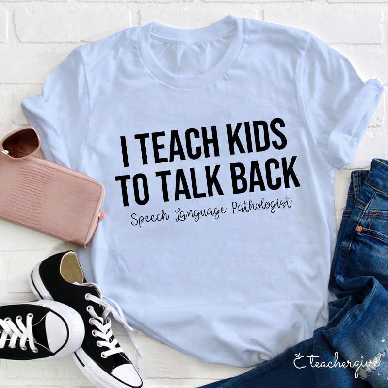 I Teach Kids To Talk Back Speech Language Pathologist Teacher T-Shirt
