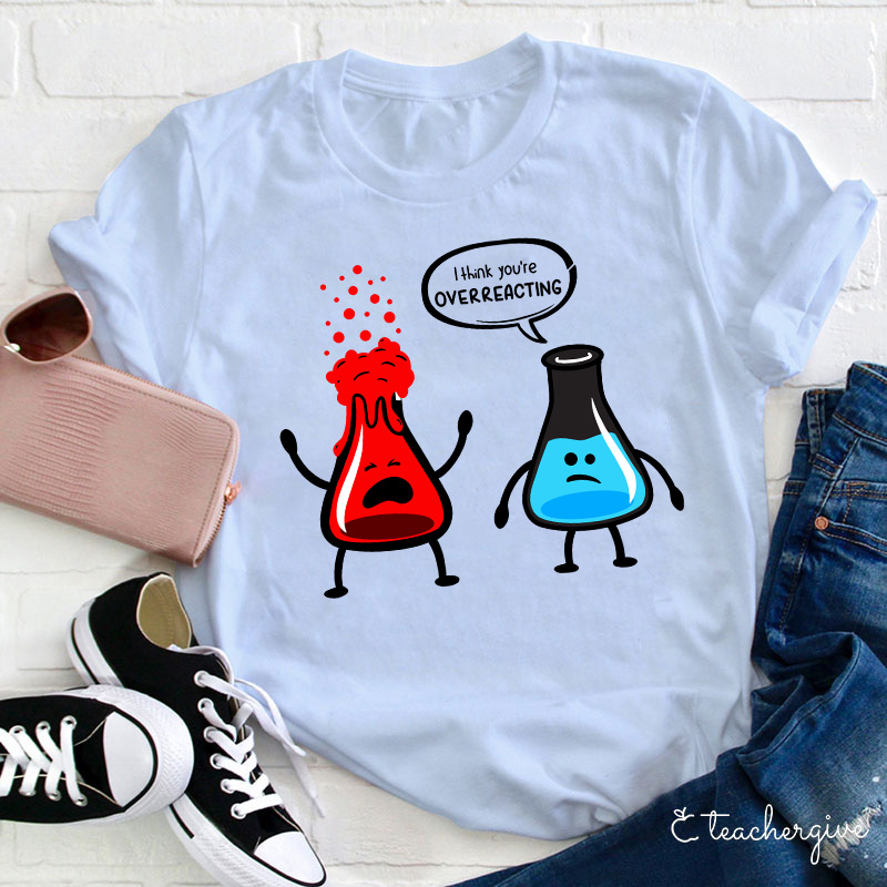 I Think You're Overreacting Teacher T-Shirt