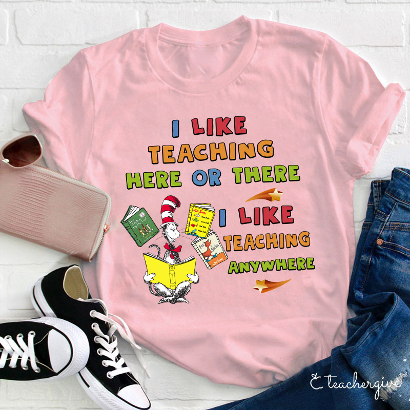 I Like Teaching Here Of There I Like Teaching Anywhere Teacher T-Shirt