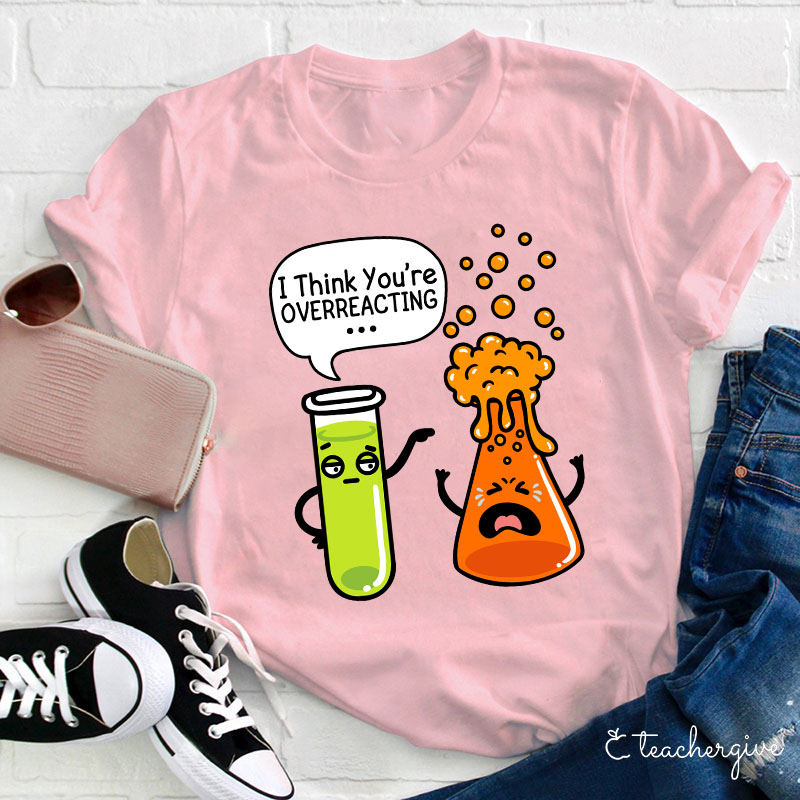 I Think You're Overreacting Teacher T-Shirt