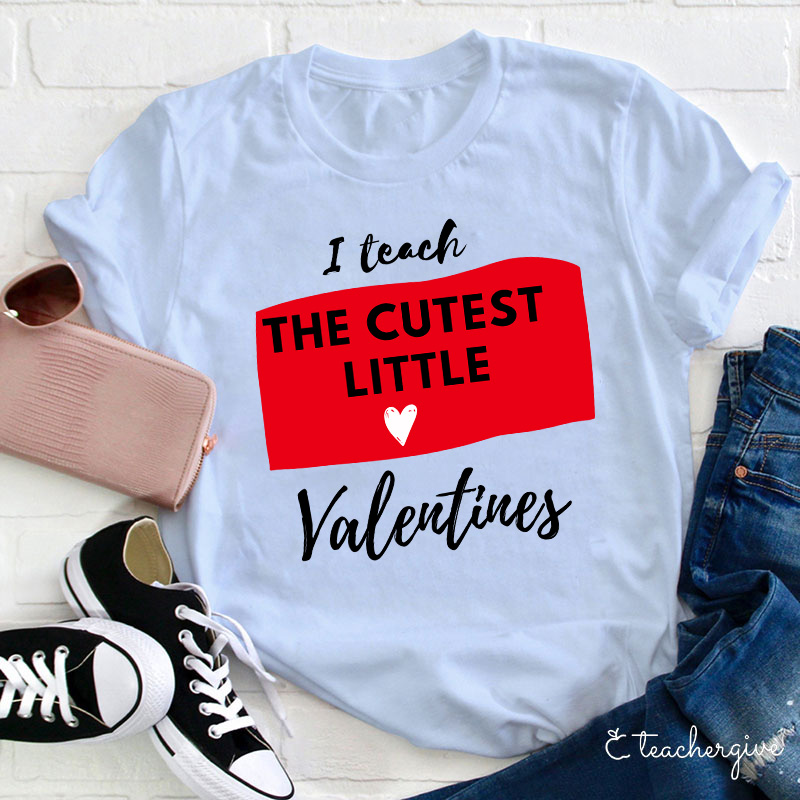 I Teach The Cutest Little Valentines Teacher T-Shirt