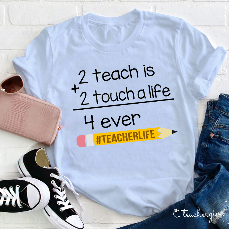2 Teach Is 2 Touch A Life 4 Ever Teacher T-Shirt