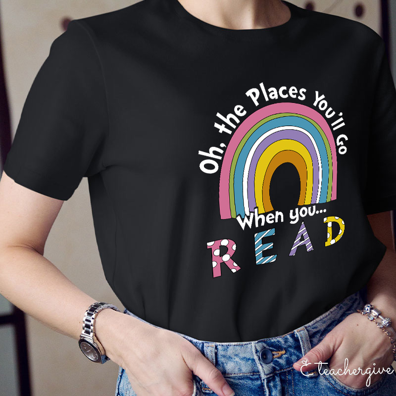 Oh The Places You'll Go When You Read Teacher T-Shirt