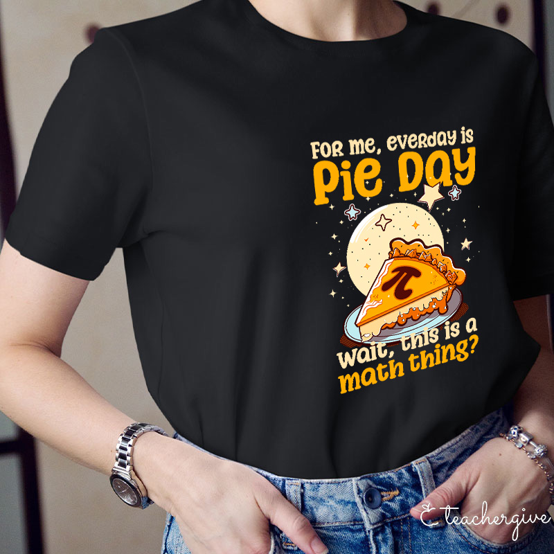 For Me Everyday Is Pie Day Teacher T-Shirt