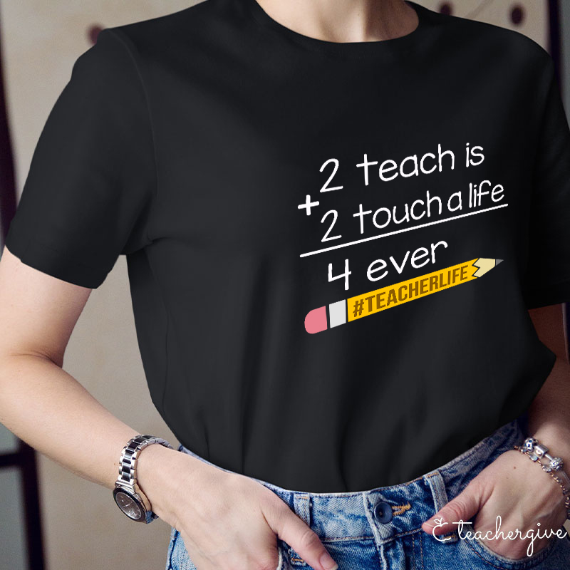 2 Teach Is 2 Touch A Life 4 Ever Teacher T-Shirt