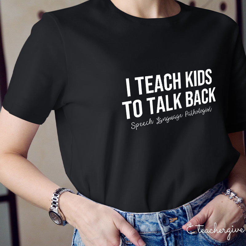 I Teach Kids To Talk Back Speech Language Pathologist Teacher T-Shirt