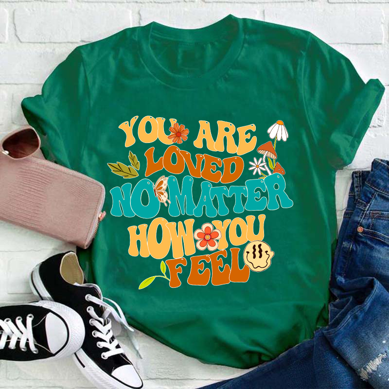 You Are Loved No Matter How You Feel Teacher T-Shirt