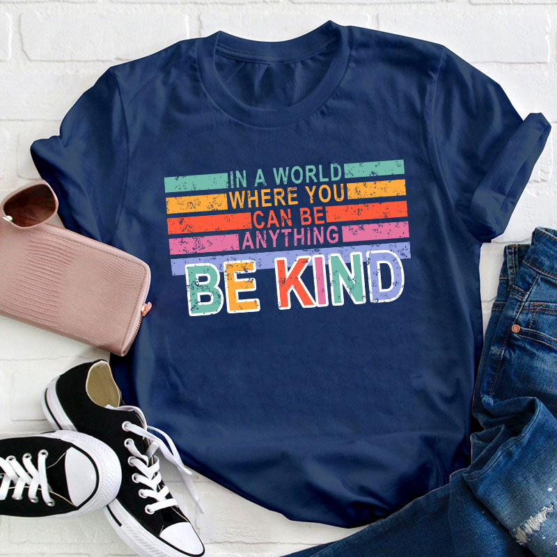 In A World Where You Can Be Anything Be Kind Teacher T-Shirt