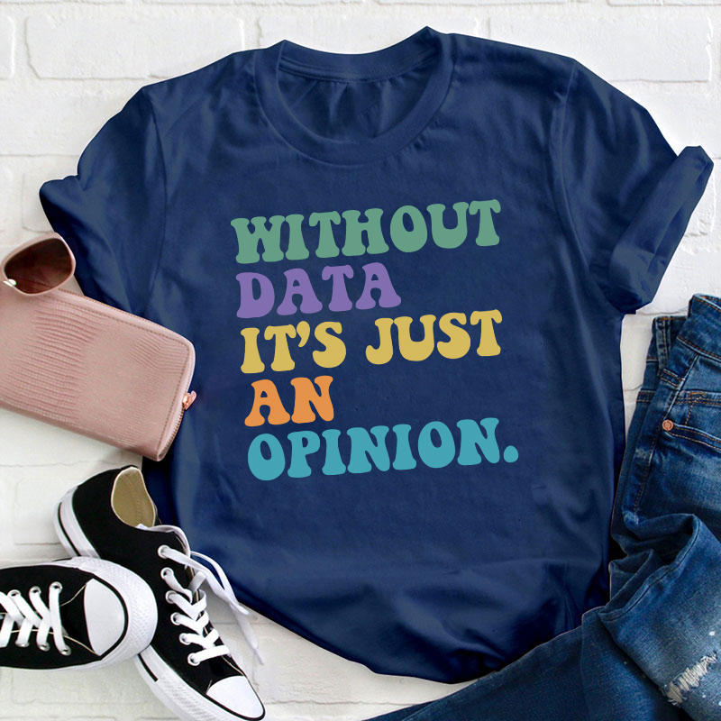 Without Data It's Just An Opinion Teacher T-Shirt
